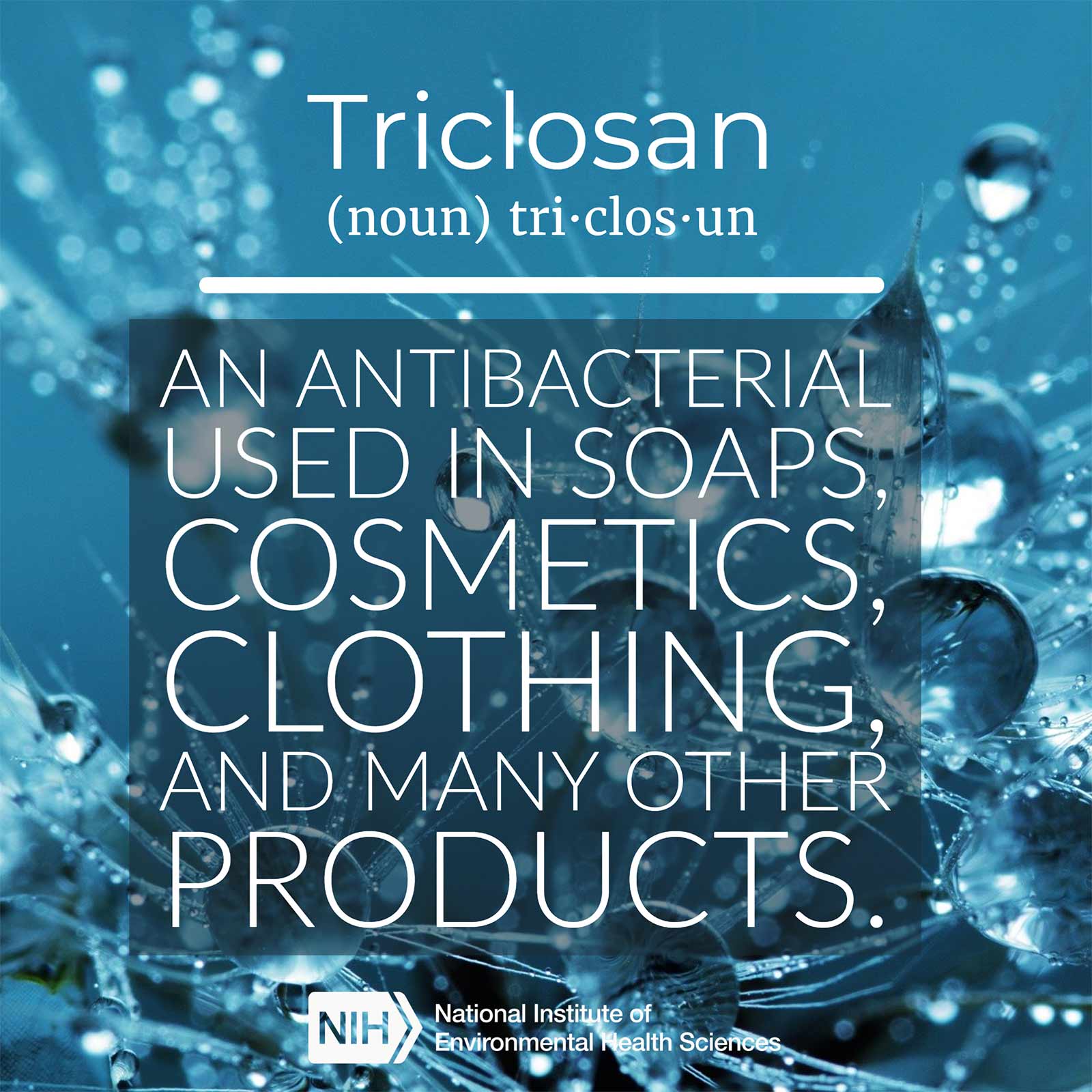 Triclosan (noun) defined as 'an antibacterial used in soaps, cosmetics, clothing, and many other products.'