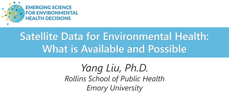 Satellite Data for Environmental Health: What is Available and Possible, Yang Liu, Ph.D., Rollins School of Public Health, Emory University